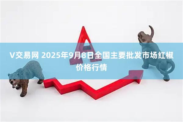V交易网 2025年9月8日全国主要批发市场红椒价格行情