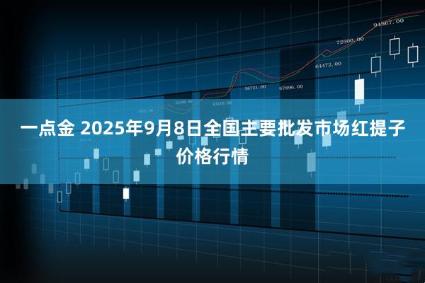 一点金 2025年9月8日全国主要批发市场红提子价格行情