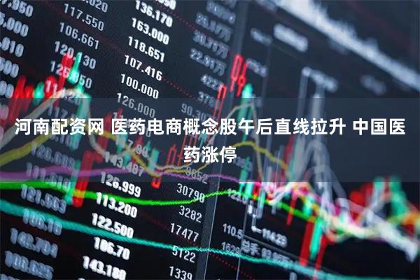 河南配资网 医药电商概念股午后直线拉升 中国医药涨停