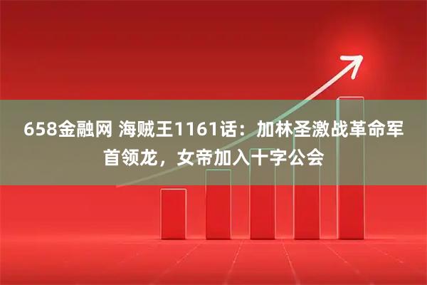 658金融网 海贼王1161话：加林圣激战革命军首领龙，女帝加入十字公会