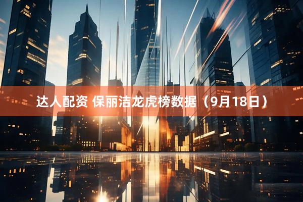 达人配资 保丽洁龙虎榜数据（9月18日）