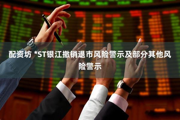 配资坊 *ST银江撤销退市风险警示及部分其他风险警示