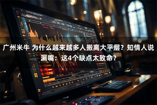 广州米牛 为什么越来越多人搬离大平层？知情人说漏嘴：这4个缺点太致命？