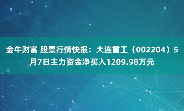 金牛财富 股票行情快报：大连重工（002204）5月7日主力资金净买入1209.98万元