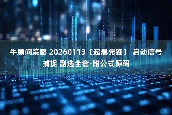 牛顾问策略 20260113【起爆先锋】 启动信号捕捉 副选全套-附公式源码