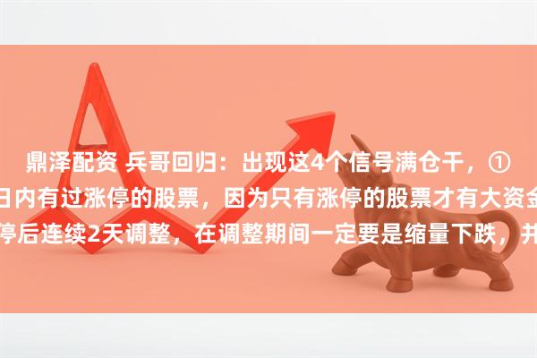鼎泽配资 兵哥回归：出现这4个信号满仓干，①首先找到最近5个交易日内有过涨停的股票，因为只有涨停的股票才有大资金参与。②涨停后连续2天调整，在调整期间一定要是缩量下跌，并且不能跌破前期涨停板的最低点。如果