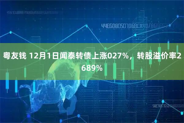 粤友钱 12月1日闻泰转债上涨027%，转股溢价率2689%