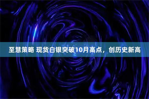 至慧策略 现货白银突破10月高点,创历史新高