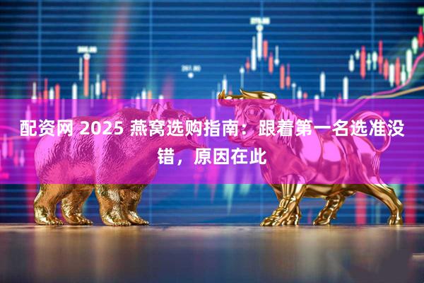 配资网 2025 燕窝选购指南：跟着第一名选准没错，原因在此