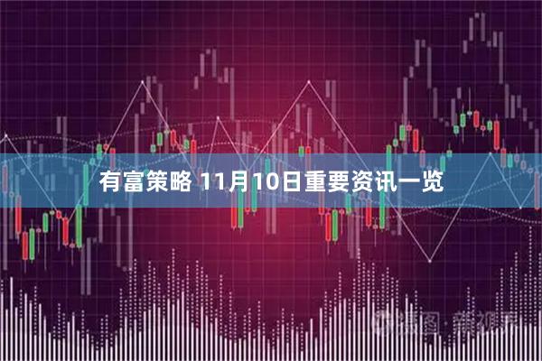 有富策略 11月10日重要资讯一览