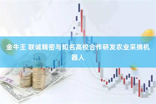 金牛王 联诚精密与知名高校合作研发农业采摘机器人