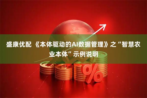 盛康优配 《本体驱动的AI数据管理》之“智慧农业本体”示例说明