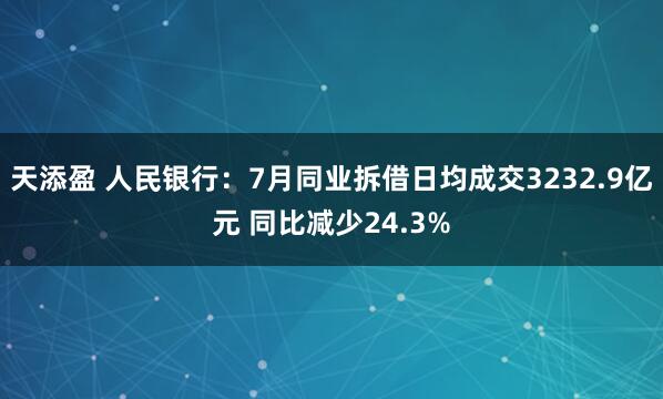 天添盈 人民银行：7月同业拆借日均成交3232.9亿元 同比减少24.3%